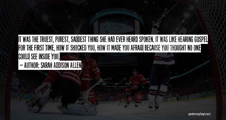 Sarah Addison Allen Quotes: It Was The Truest, Purest, Saddest Thing She Had Ever Heard Spoken. It Was Like Hearing Gospel For The First