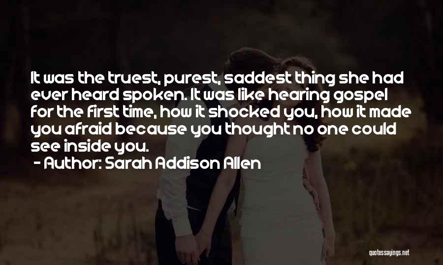 Sarah Addison Allen Quotes: It Was The Truest, Purest, Saddest Thing She Had Ever Heard Spoken. It Was Like Hearing Gospel For The First