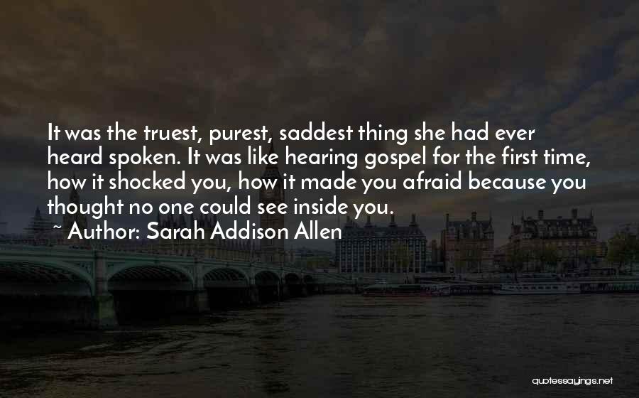 Sarah Addison Allen Quotes: It Was The Truest, Purest, Saddest Thing She Had Ever Heard Spoken. It Was Like Hearing Gospel For The First