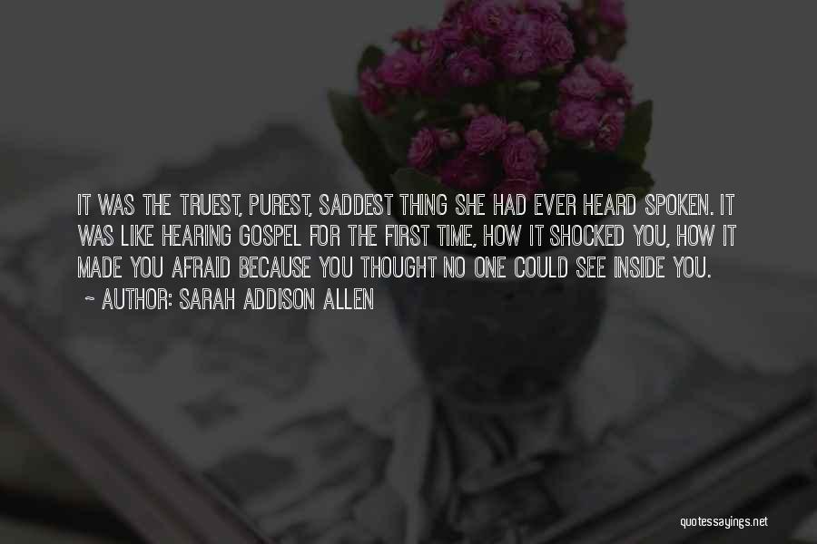 Sarah Addison Allen Quotes: It Was The Truest, Purest, Saddest Thing She Had Ever Heard Spoken. It Was Like Hearing Gospel For The First