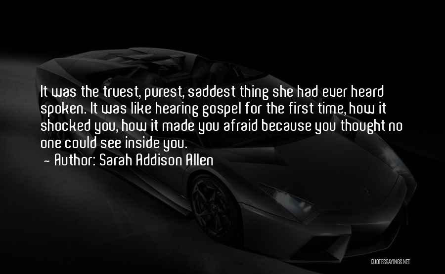 Sarah Addison Allen Quotes: It Was The Truest, Purest, Saddest Thing She Had Ever Heard Spoken. It Was Like Hearing Gospel For The First