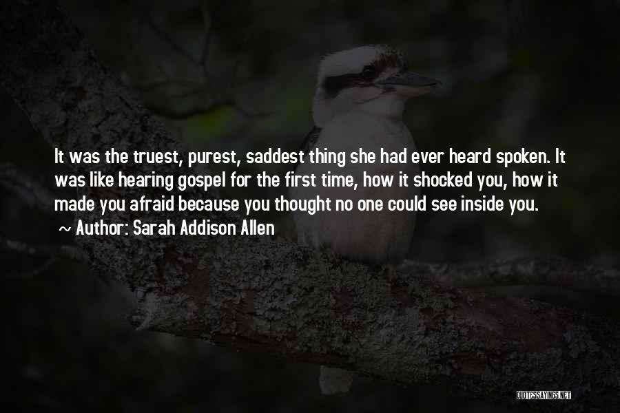 Sarah Addison Allen Quotes: It Was The Truest, Purest, Saddest Thing She Had Ever Heard Spoken. It Was Like Hearing Gospel For The First