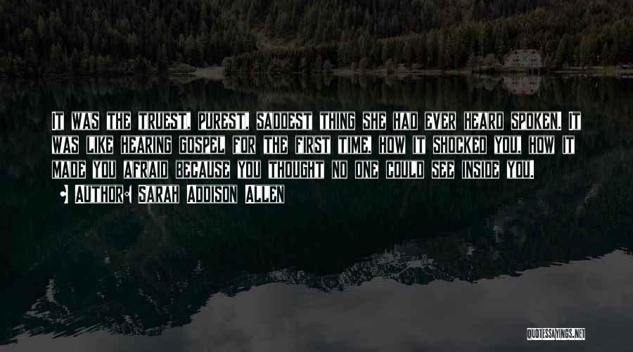 Sarah Addison Allen Quotes: It Was The Truest, Purest, Saddest Thing She Had Ever Heard Spoken. It Was Like Hearing Gospel For The First