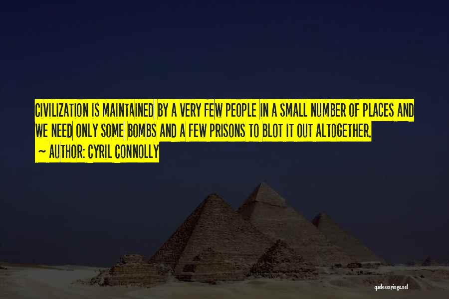 Cyril Connolly Quotes: Civilization Is Maintained By A Very Few People In A Small Number Of Places And We Need Only Some Bombs