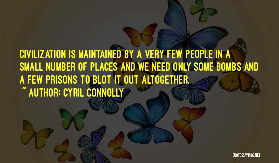 Cyril Connolly Quotes: Civilization Is Maintained By A Very Few People In A Small Number Of Places And We Need Only Some Bombs