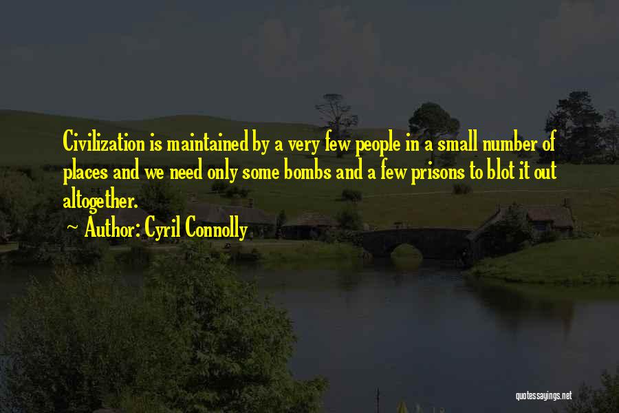 Cyril Connolly Quotes: Civilization Is Maintained By A Very Few People In A Small Number Of Places And We Need Only Some Bombs