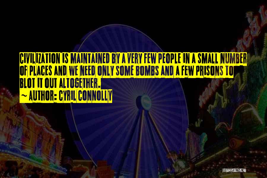 Cyril Connolly Quotes: Civilization Is Maintained By A Very Few People In A Small Number Of Places And We Need Only Some Bombs