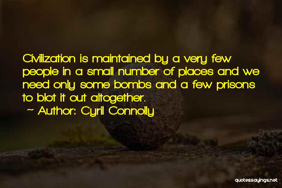 Cyril Connolly Quotes: Civilization Is Maintained By A Very Few People In A Small Number Of Places And We Need Only Some Bombs