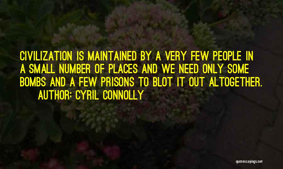 Cyril Connolly Quotes: Civilization Is Maintained By A Very Few People In A Small Number Of Places And We Need Only Some Bombs