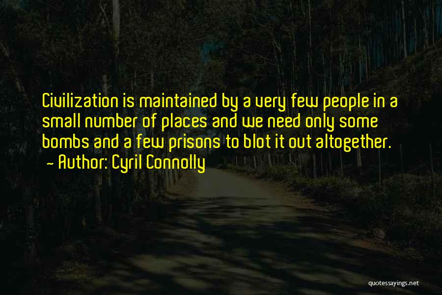 Cyril Connolly Quotes: Civilization Is Maintained By A Very Few People In A Small Number Of Places And We Need Only Some Bombs