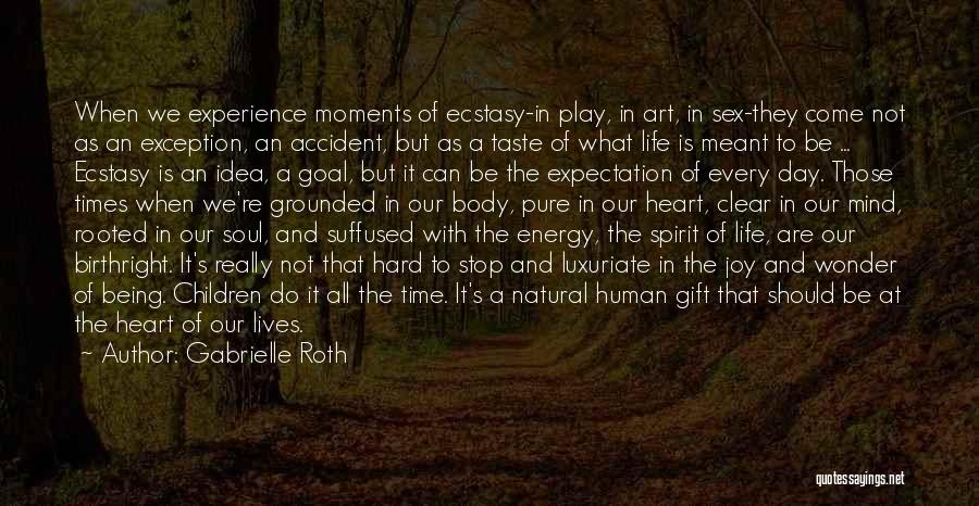 Gabrielle Roth Quotes: When We Experience Moments Of Ecstasy-in Play, In Art, In Sex-they Come Not As An Exception, An Accident, But As