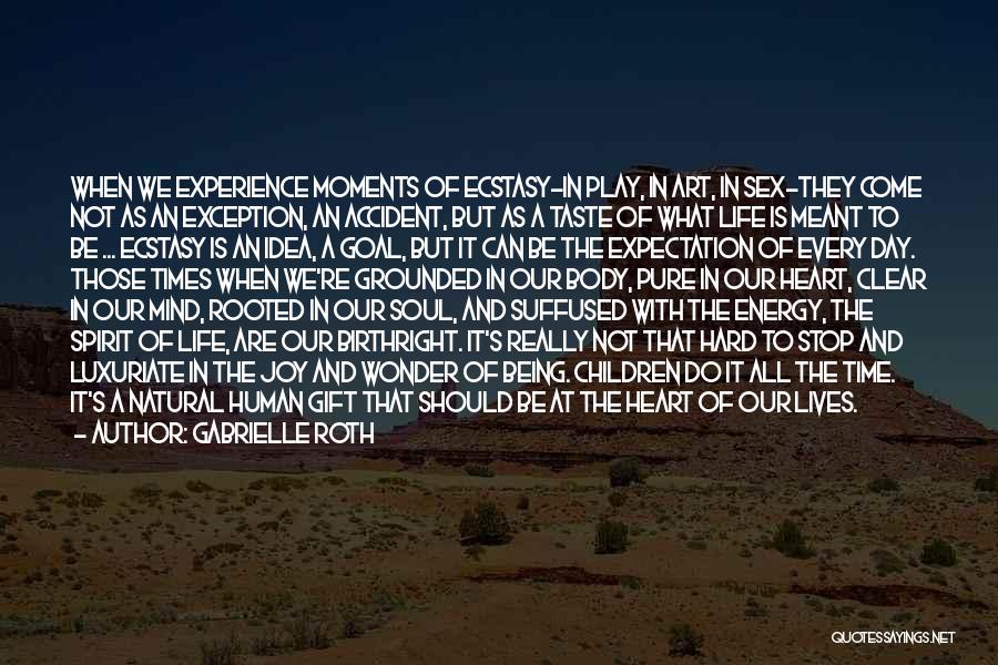 Gabrielle Roth Quotes: When We Experience Moments Of Ecstasy-in Play, In Art, In Sex-they Come Not As An Exception, An Accident, But As