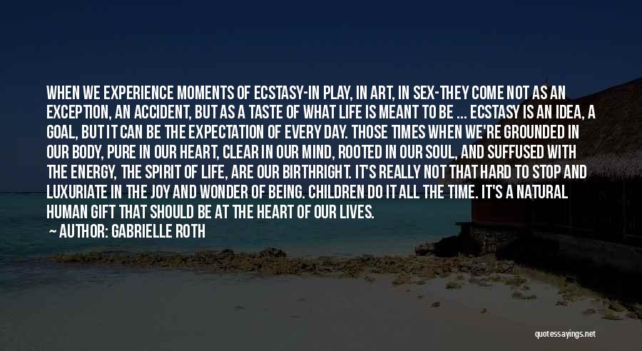 Gabrielle Roth Quotes: When We Experience Moments Of Ecstasy-in Play, In Art, In Sex-they Come Not As An Exception, An Accident, But As