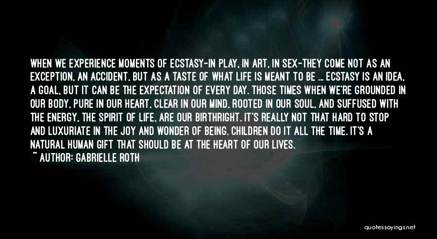 Gabrielle Roth Quotes: When We Experience Moments Of Ecstasy-in Play, In Art, In Sex-they Come Not As An Exception, An Accident, But As