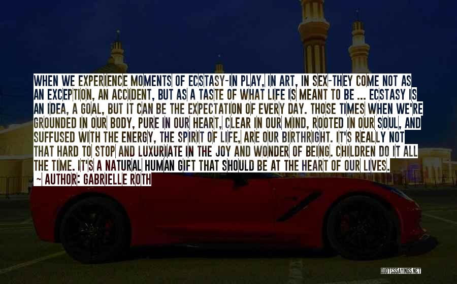 Gabrielle Roth Quotes: When We Experience Moments Of Ecstasy-in Play, In Art, In Sex-they Come Not As An Exception, An Accident, But As