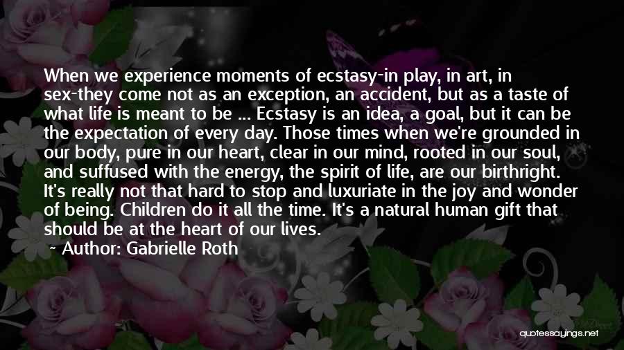 Gabrielle Roth Quotes: When We Experience Moments Of Ecstasy-in Play, In Art, In Sex-they Come Not As An Exception, An Accident, But As