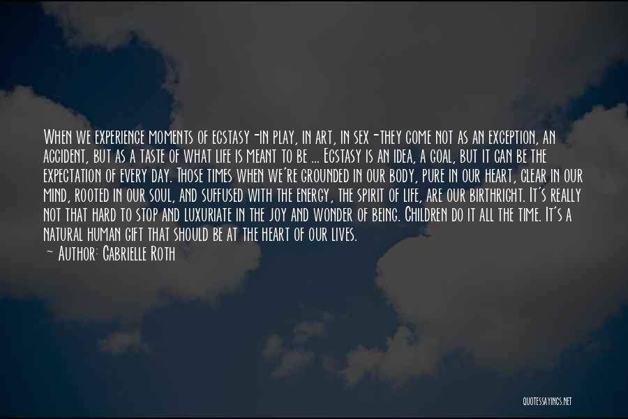 Gabrielle Roth Quotes: When We Experience Moments Of Ecstasy-in Play, In Art, In Sex-they Come Not As An Exception, An Accident, But As