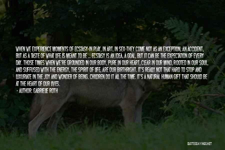 Gabrielle Roth Quotes: When We Experience Moments Of Ecstasy-in Play, In Art, In Sex-they Come Not As An Exception, An Accident, But As