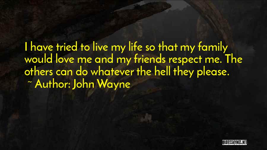 John Wayne Quotes: I Have Tried To Live My Life So That My Family Would Love Me And My Friends Respect Me. The