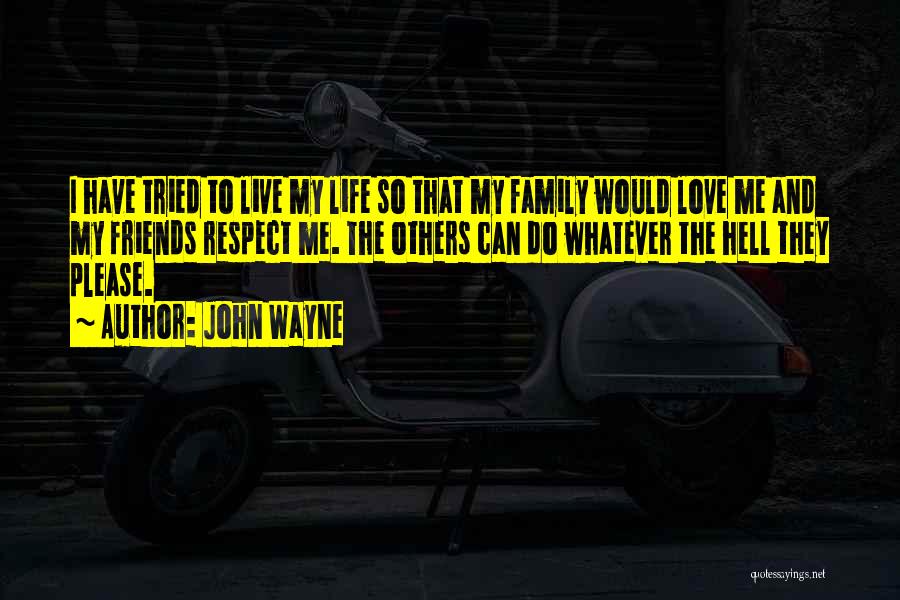 John Wayne Quotes: I Have Tried To Live My Life So That My Family Would Love Me And My Friends Respect Me. The