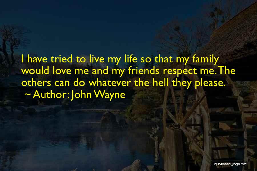 John Wayne Quotes: I Have Tried To Live My Life So That My Family Would Love Me And My Friends Respect Me. The