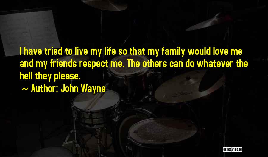 John Wayne Quotes: I Have Tried To Live My Life So That My Family Would Love Me And My Friends Respect Me. The