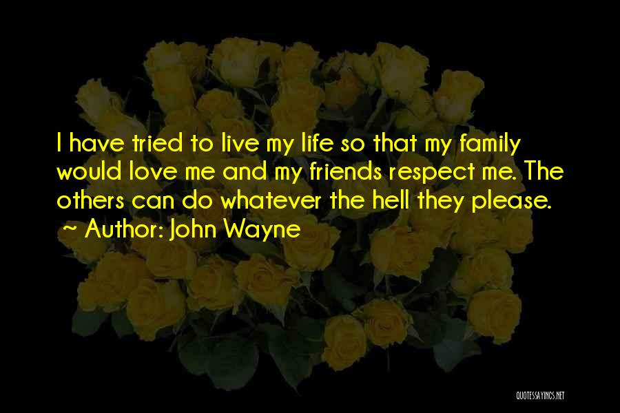 John Wayne Quotes: I Have Tried To Live My Life So That My Family Would Love Me And My Friends Respect Me. The