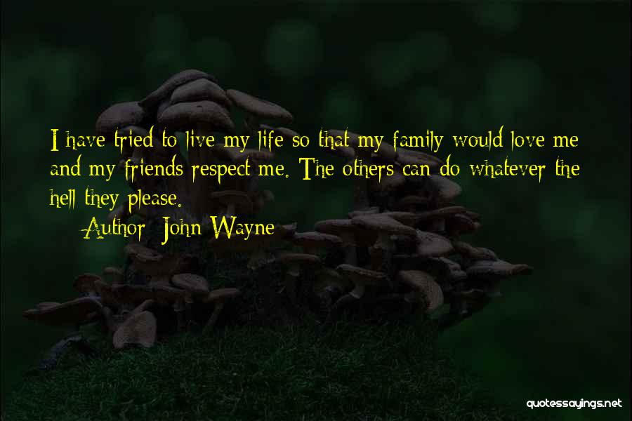 John Wayne Quotes: I Have Tried To Live My Life So That My Family Would Love Me And My Friends Respect Me. The