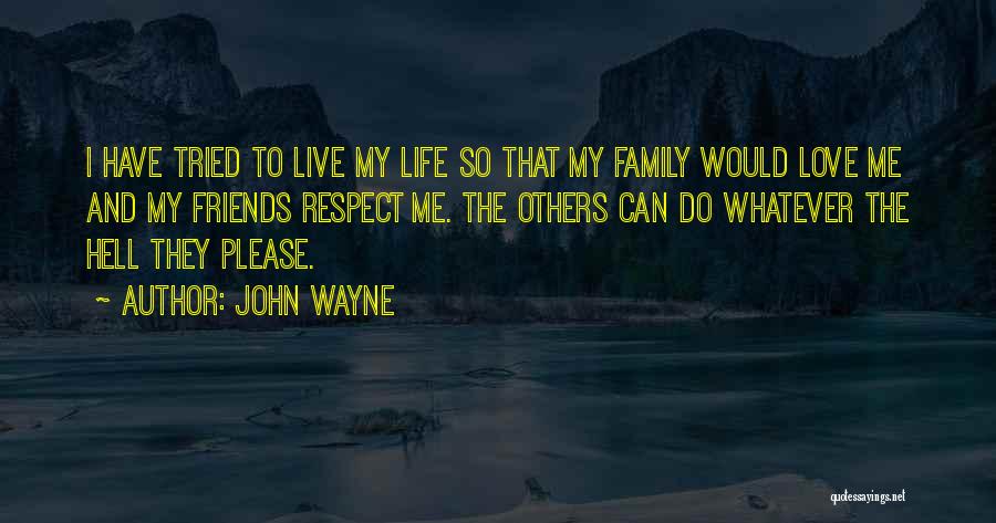 John Wayne Quotes: I Have Tried To Live My Life So That My Family Would Love Me And My Friends Respect Me. The