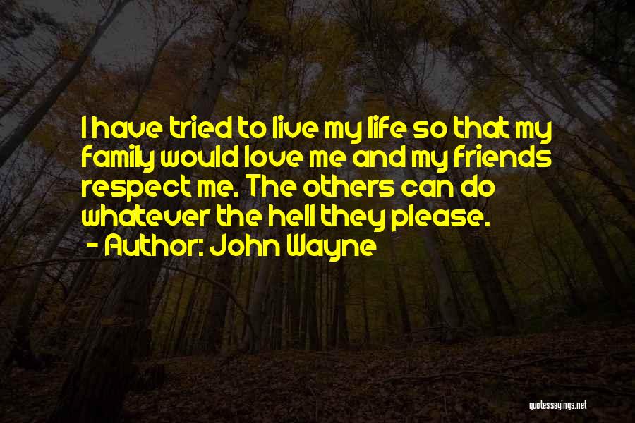 John Wayne Quotes: I Have Tried To Live My Life So That My Family Would Love Me And My Friends Respect Me. The