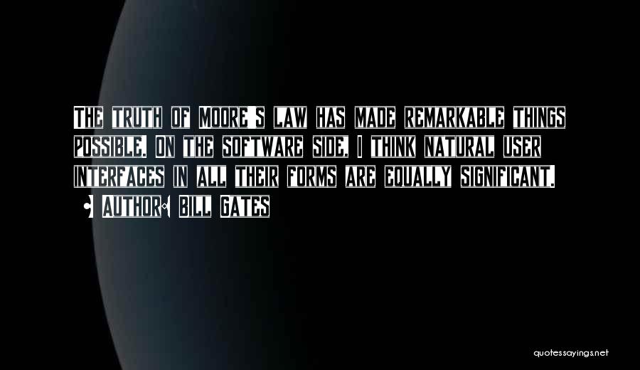 Bill Gates Quotes: The Truth Of Moore's Law Has Made Remarkable Things Possible. On The Software Side, I Think Natural User Interfaces In