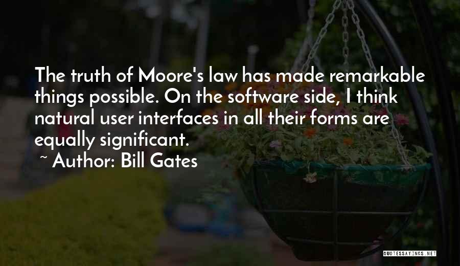 Bill Gates Quotes: The Truth Of Moore's Law Has Made Remarkable Things Possible. On The Software Side, I Think Natural User Interfaces In