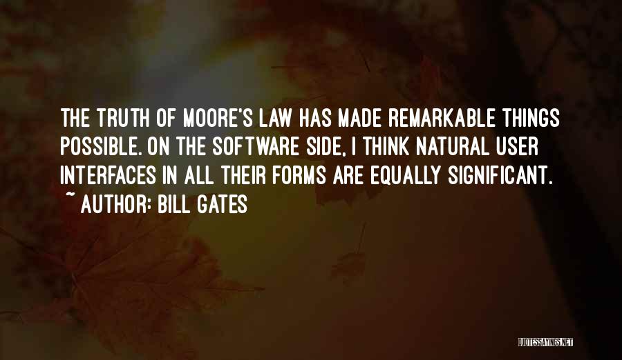 Bill Gates Quotes: The Truth Of Moore's Law Has Made Remarkable Things Possible. On The Software Side, I Think Natural User Interfaces In