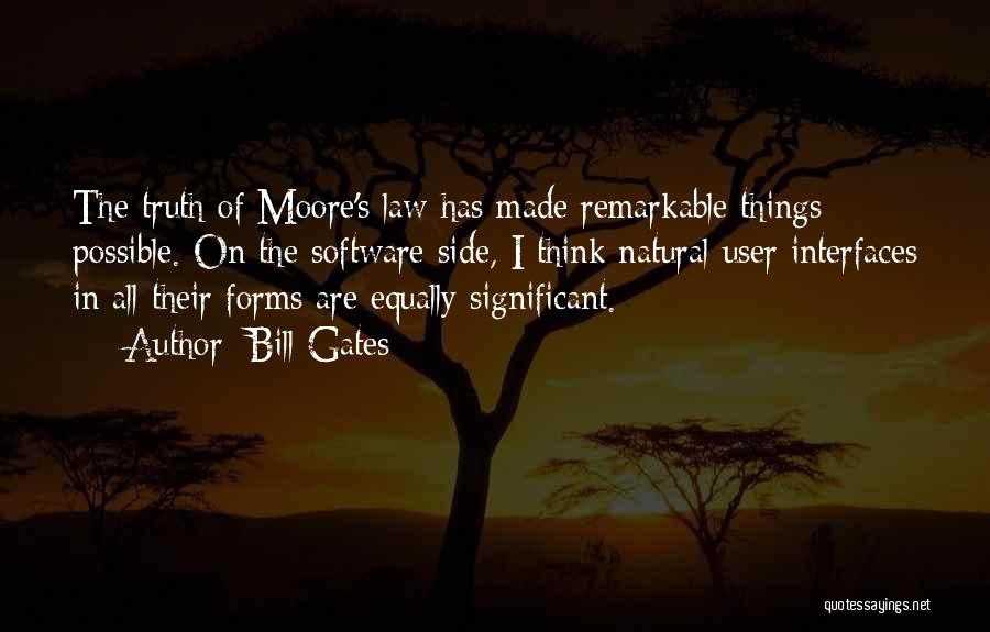 Bill Gates Quotes: The Truth Of Moore's Law Has Made Remarkable Things Possible. On The Software Side, I Think Natural User Interfaces In