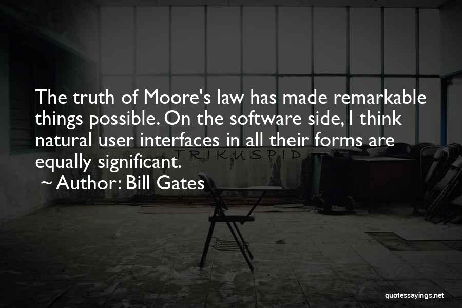 Bill Gates Quotes: The Truth Of Moore's Law Has Made Remarkable Things Possible. On The Software Side, I Think Natural User Interfaces In