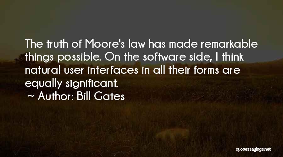 Bill Gates Quotes: The Truth Of Moore's Law Has Made Remarkable Things Possible. On The Software Side, I Think Natural User Interfaces In