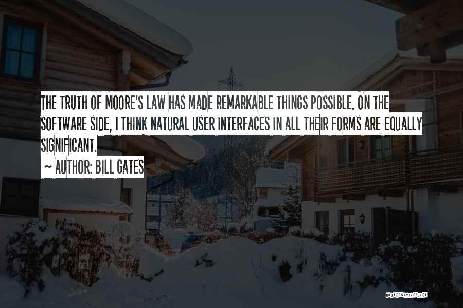 Bill Gates Quotes: The Truth Of Moore's Law Has Made Remarkable Things Possible. On The Software Side, I Think Natural User Interfaces In