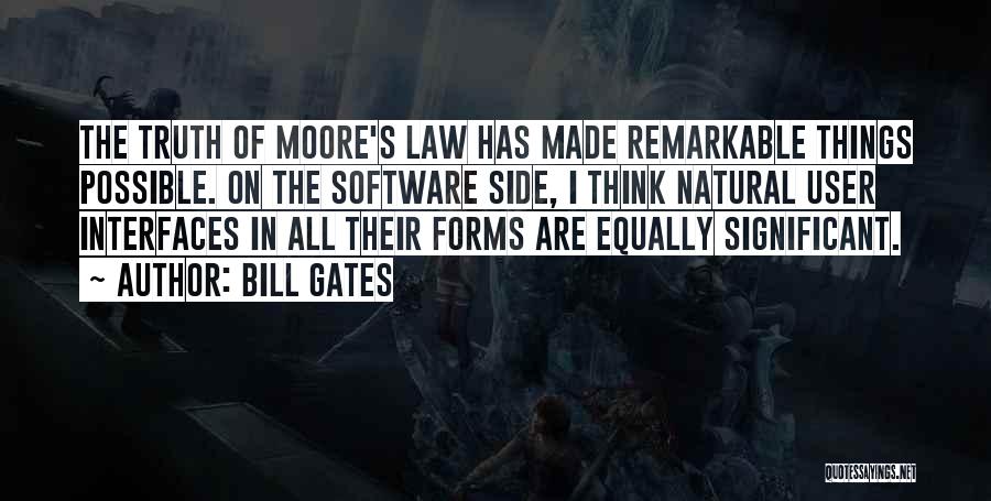 Bill Gates Quotes: The Truth Of Moore's Law Has Made Remarkable Things Possible. On The Software Side, I Think Natural User Interfaces In