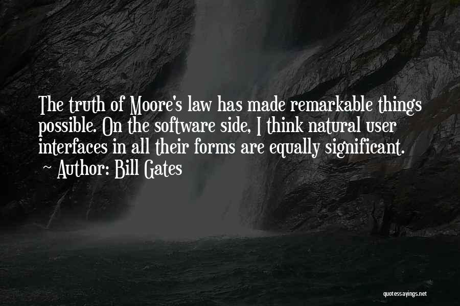 Bill Gates Quotes: The Truth Of Moore's Law Has Made Remarkable Things Possible. On The Software Side, I Think Natural User Interfaces In