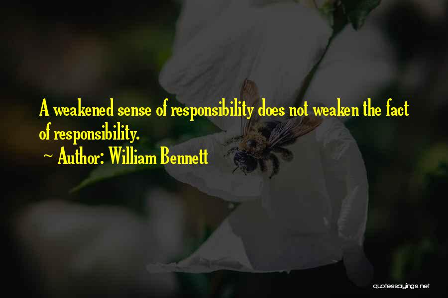 William Bennett Quotes: A Weakened Sense Of Responsibility Does Not Weaken The Fact Of Responsibility.