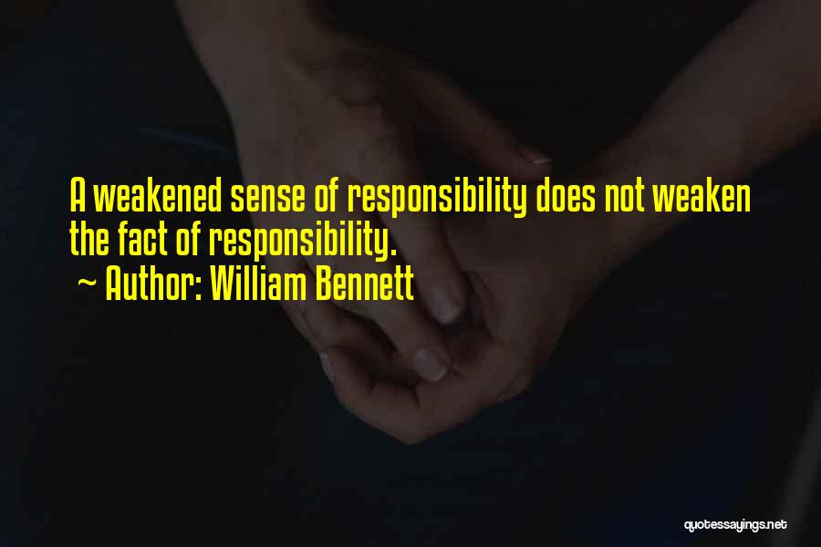 William Bennett Quotes: A Weakened Sense Of Responsibility Does Not Weaken The Fact Of Responsibility.