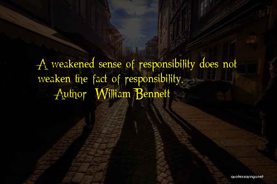 William Bennett Quotes: A Weakened Sense Of Responsibility Does Not Weaken The Fact Of Responsibility.