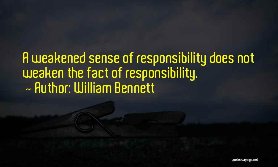William Bennett Quotes: A Weakened Sense Of Responsibility Does Not Weaken The Fact Of Responsibility.