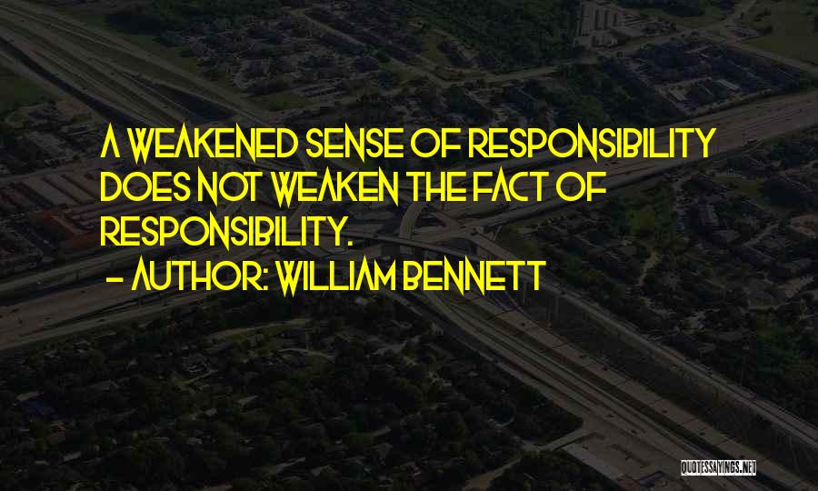 William Bennett Quotes: A Weakened Sense Of Responsibility Does Not Weaken The Fact Of Responsibility.