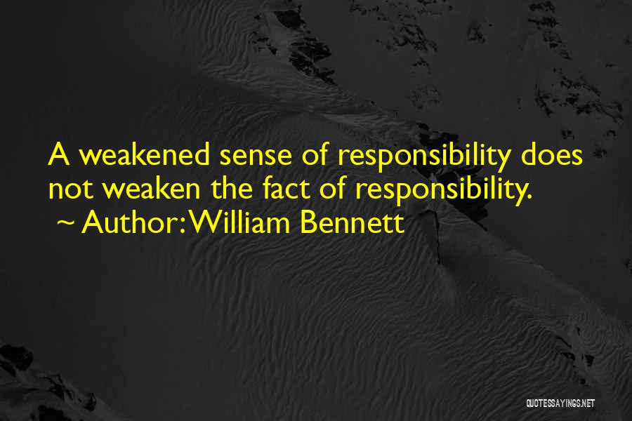 William Bennett Quotes: A Weakened Sense Of Responsibility Does Not Weaken The Fact Of Responsibility.