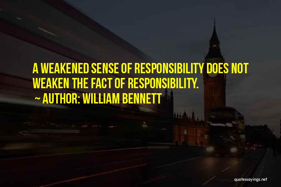 William Bennett Quotes: A Weakened Sense Of Responsibility Does Not Weaken The Fact Of Responsibility.