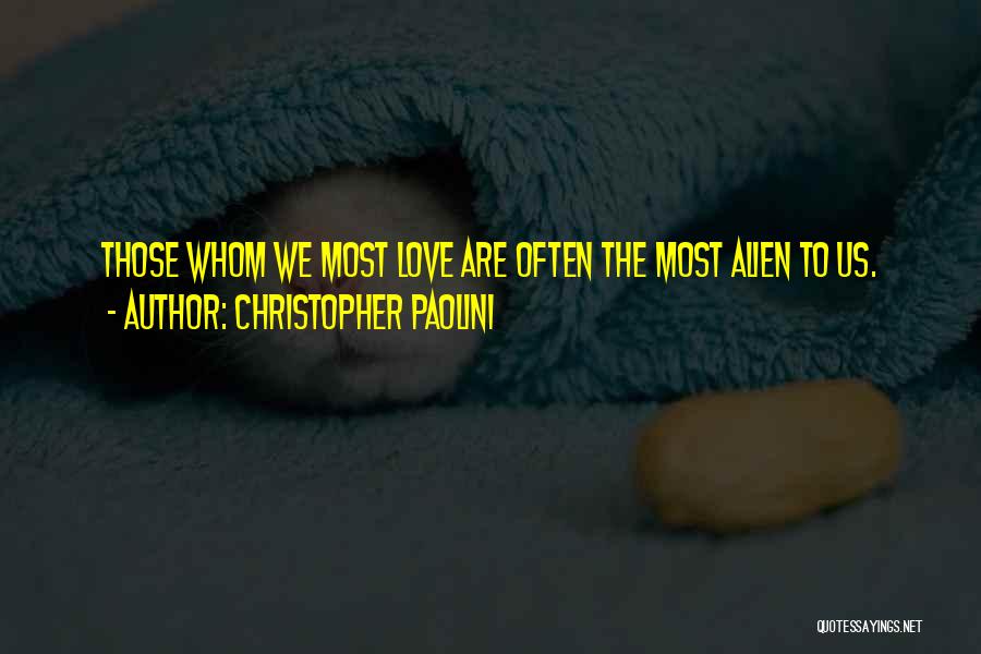 Christopher Paolini Quotes: Those Whom We Most Love Are Often The Most Alien To Us.