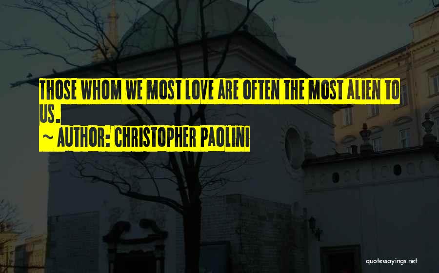 Christopher Paolini Quotes: Those Whom We Most Love Are Often The Most Alien To Us.