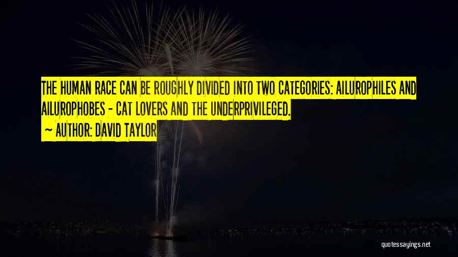 David Taylor Quotes: The Human Race Can Be Roughly Divided Into Two Categories: Ailurophiles And Ailurophobes - Cat Lovers And The Underprivileged.