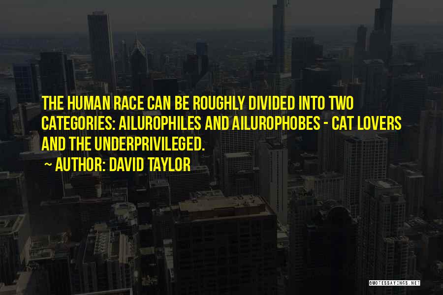 David Taylor Quotes: The Human Race Can Be Roughly Divided Into Two Categories: Ailurophiles And Ailurophobes - Cat Lovers And The Underprivileged.